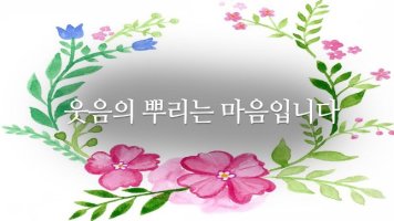 웃음의 뿌리는 마음입니다.