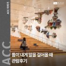 신대한판지 노동조합 | 《ACC 전시》 국립아시아문화전당 &#39;틈이 내게 말을 걸어올 때&#39; 관람후기