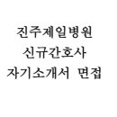 진주제일병원 자소서 면접] 진주제일병원 간호사 자기소개서 및 면접 자료