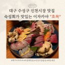 4563 | [대구]수성구 신천시장 맛집 숙성회가 맛있는 이자카야 "호목" 내돈내산 후기