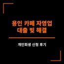 용인 기흥 카페 자영업 대출 빚 해결 - 개인회생 신청 후기