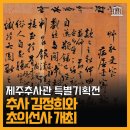 모쪼록 | 쇠처럼 단단하고 난처럼 향기로운 ~ 제주추사관 '추사 김정희와 초의선사' 특별기획전이 개최됩니다!