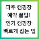황금고래PC | 파주 캠핑장 예약 꿀팁! 인기 캠핑장 빠르게 잡는 법