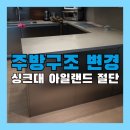 구방마루 | 아일랜드장 리폼 싱크대 절단 주방구조 변경