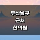 남천한의원 | 부산 남구 근처 한의원 정보 추천 유명한곳 잘하는곳 금액 공휴일 주말 한방병원 침치료 추나 일요일