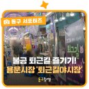 용운시장 고객센터 | 불금 퇴근길이라면, 용운시장 '퇴근길야시장' 들리는 게 인지상정! | 동구랑땡 기자단