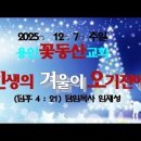 용인꽃동산교회 2025ㆍ12ㆍ7ㆍ인생의 겨울이 오기전에(딤후4:13.21) 이미지