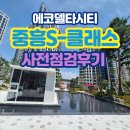 중흥S-클래스 | 에코델타시티 중흥S-클래스 사전점검, 현장 후기