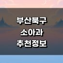 부산 북구 정보 추천 소아과 근처 잘하는곳 발달센터 감기 알레르기 어린이병원 후기