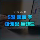 [5월 둘째주] 마케팅 트렌드 살펴보기
