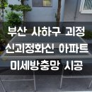 신괴정화신아파트 | 괴정방충망 신괴정화신아파트 미세촘촘망 코너캡 서대신동 시공 교체 후기