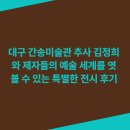 대구 간송미술관 추사 김정희와 제자들의 예술 세계를 엿볼 수 있는 특별한 전시 후기