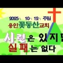 용인꽃동산교회 2025ㆍ10ㆍ12ㆍ시련은 있지만 실패는 없다(열하7:3~8) 이미지