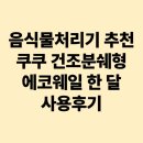 엘지생산기술원 | 가정 필수용품 음식물처리기 추천, 쿠쿠 건조분쉐형 에코웨일 1달 사용후기