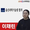 울산과학기술원 | 대구 테크노폴리스수학 KS수학학원 이채린 학생의 울산과학기술원 합격 후기입니다^^