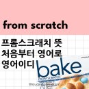 from scratch 뜻 처음부터영어로 예시 프롬스크래치