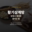 황기마트 | 황기삼계탕 조리법 여름철 보양식 제대로 만들기