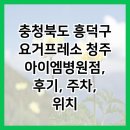 충청북도 흥덕구 요거프레소 청주아이엠병원점, 후기, 주차, 위치