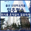울산 남구 신성미소지움 인테리어 입주청소 먼지를 흔적없이
