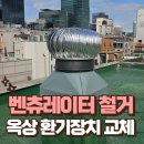 낙원동사우나 | 강남 파손 벤츄레이터 철거 노후 옥상 환기장치 교체