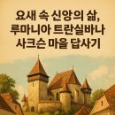 믿음자동차마을 | 트란실바니아의 요새 교회와 사크슨 마을들 👉 “요새 속 신앙의 삶, 루마니아 트란실바니아 사크슨 마을...