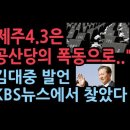 "제주4.3은 공산당의폭동으로...." 김대퉁 발언 KBS뉴스에서 찾았다 이미지