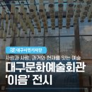 장흥문화예술회관 | 사람과 사람, 과거와 현재를 잇는 예술 대구문화예술회관 이음 전시 후기