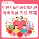 이천시노인종합복지관 | 2025년 이천시노인종합복지관 제 53회 어버이날 기념 &#34;감사해(孝) 힐링축제&#34;