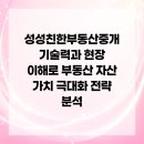 성성친한부동산중개 | 성성친한부동산중개 기술력과 현장 이해로 부동산 자산 가치 극대화 전략 분석