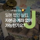 정부동산중개법인주식회사 | 일본 법인 설립, 자본금·계좌 없이 가능한가요? FAQ 자주묻는질문