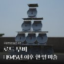 원격대학형태 | MMCA 과천 <로드 무비: 1945년 이후 한·일 미술> 전시회 후기