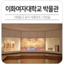 이화여자대학교박물관 | 서울 아이와 가볼만한곳 이화여자대학교 박물관 무료 전시 추천!
