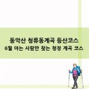 6월등산추천 동악산 청류동계곡 등산코스 6월 아는 사람만 찾는 청정 계곡 코스