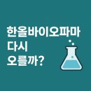 한올바이오파마(주) | 한올바이오파마 지금 사도 될까?