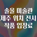 솔올정원 | 솔올 미술관 제주 위치 전시 작품 입장료