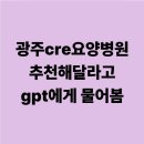광주시립제2요양병원 | 광주cre요양병원 추천해달라고 gpt에게 물어봄