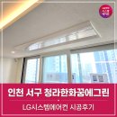 인천 서구 청라한화꿈에그린 시스템에어컨 시공후기