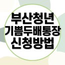 기쁨두배마을 | 부산청년 기쁨두배통장 신청방법 + 신청후기