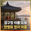 압구정 이름 뜻 유래 의미ㅣ압구정 터 위치ㅣ한명회 정자이름