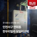 한우리 | 인천 서구 연희동 한우리빌라 린나이 콘덴싱보일러 교체 시공 후기