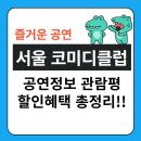 스트레스 풀러가자! 서울 코미디 클럽 출연진 관람평 티켓 예매 기본정보 총정리!!!(리뷰 포토 주차)