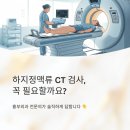 하지웰심장혈관흉부외과의원 | 부산하지정맥류 진단에서 CT 검사가 모든 환자에게 필요한건 아닙니다.