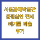 (주)창조환경 | 서울공예박물관 물질실천 전시 폐기물 예술 후기