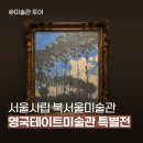서울 시립 북서울 미술관 &lt;빛 : 영국 테이트 미술관 특별전&gt; - 윌리엄 터너, 클로드 모네