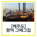 제주흑돼지함덕그때그집 | 협재해수욕장 고깃집 제주 숙성흑돼지 “함덕 그때그집” 내돈내산 솔직후기