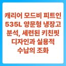 피트인 365(Fit in 365) | 캐리어 모드비 피트인 535L 양문형 냉장고 분석, 세련된 키친핏 디자인과 실용적 수납의 조화