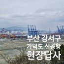 푸디스트(주) 부산신항국제터미널현장 | 부산 강서구 가덕도 신공항 재개발 일대 현장답사 임장 후기 1탄