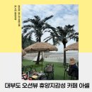 오성금바닷가펜션 | 대부도 카페아셀 바닷가 휴양지 감성 오션뷰 카페