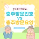 충주시노인전문병원 | 충주방문간호서비스 vs 방문요양서비스, 무엇이 다를까?