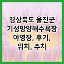 기성망양해수욕장 | 경상북도 울진군 기성망양해수욕장야영장, 후기, 위치, 주차